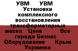 УВМ-01, УВМ-03 Установки комплексного восстановления трансформаторных масел › Цена ­ 111 - Все города Бизнес » Оборудование   . Крым,Украинка